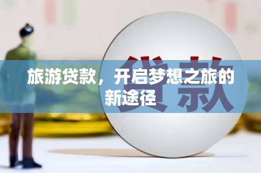 丹棱旅游贷款，开启梦想之旅的新途径