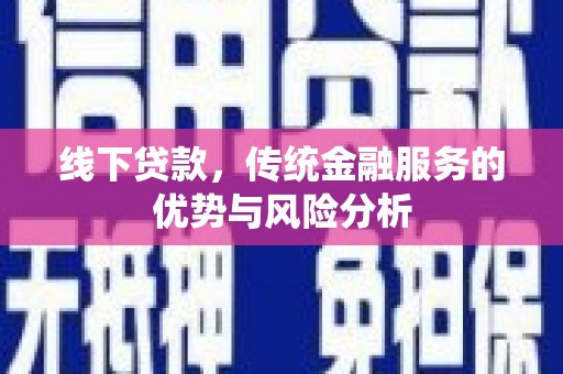 丹棱线下贷款，传统金融服务的优势与风险分析
