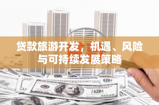 丹棱贷款旅游开发，机遇、风险与可持续发展策略