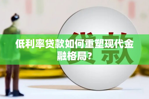 丹棱低利率贷款如何重塑现代金融格局？