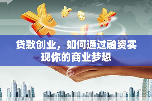 丹棱贷款创业，如何通过融资实现你的商业梦想