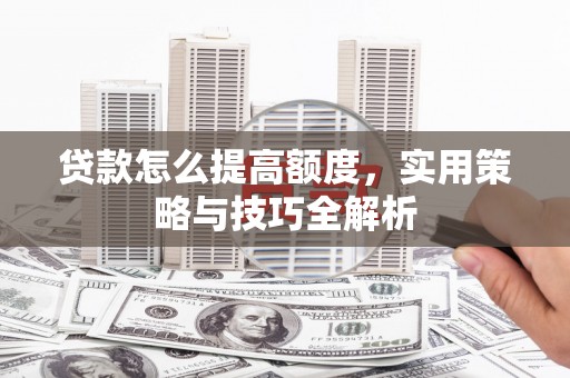 丹棱贷款怎么提高额度，实用策略与技巧全解析