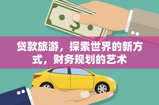 丹棱贷款旅游，探索世界的新方式，财务规划的艺术