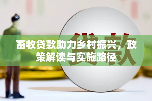丹棱畜牧贷款助力乡村振兴，政策解读与实施路径