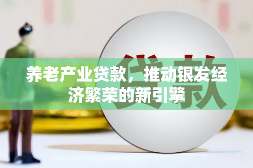 丹棱养老产业贷款，推动银发经济繁荣的新引擎