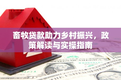 丹棱畜牧贷款助力乡村振兴，政策解读与实操指南