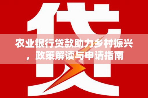 丹棱农业银行贷款助力乡村振兴，政策解读与申请指南