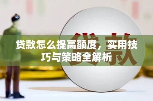 丹棱贷款怎么提高额度，实用技巧与策略全解析