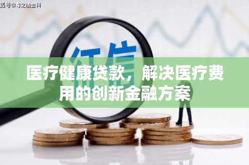 丹棱医疗健康贷款，解决医疗费用的创新金融方案