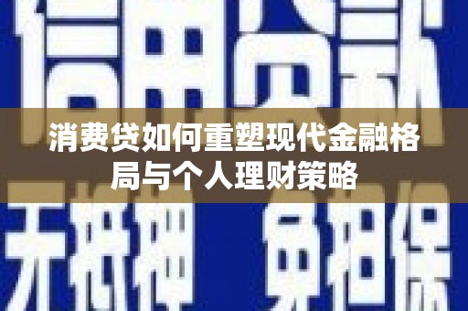 丹棱消费贷如何重塑现代金融格局与个人理财策略