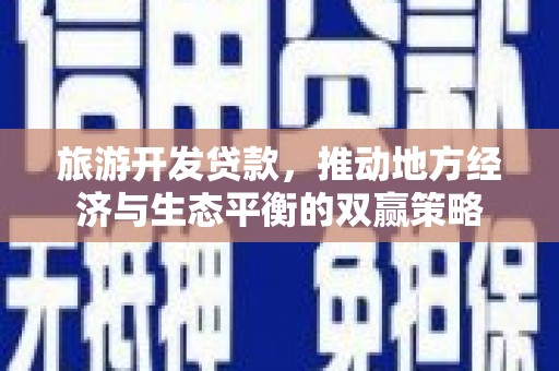 丹棱旅游开发贷款，推动地方经济与生态平衡的双赢策略