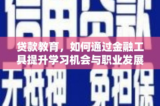 丹棱贷款教育，如何通过金融工具提升学习机会与职业发展