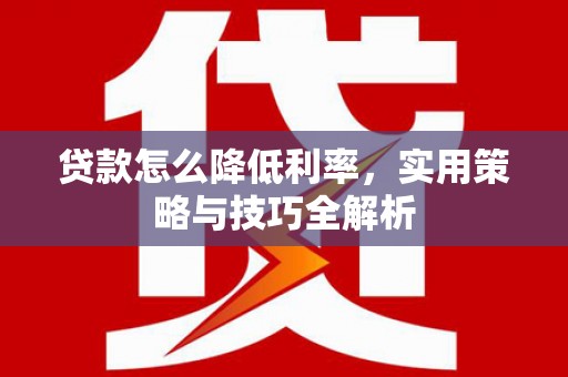 丹棱贷款怎么降低利率，实用策略与技巧全解析