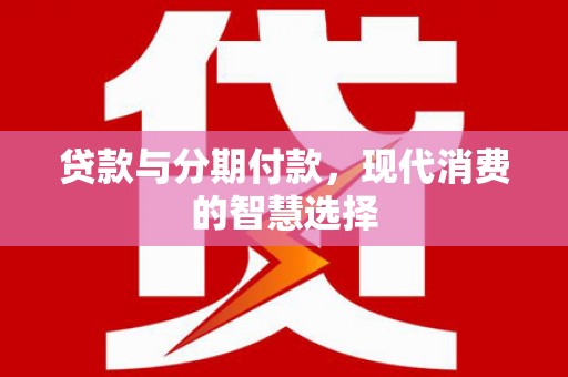 丹棱贷款与分期付款，现代消费的智慧选择
