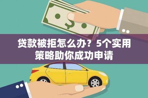 丹棱贷款被拒怎么办？5个实用策略助你成功申请