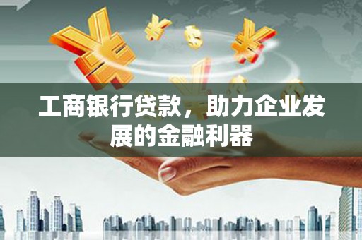 丹棱工商银行贷款，助力企业发展的金融利器