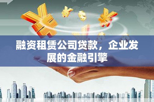 丹棱融资租赁公司贷款，企业发展的金融引擎