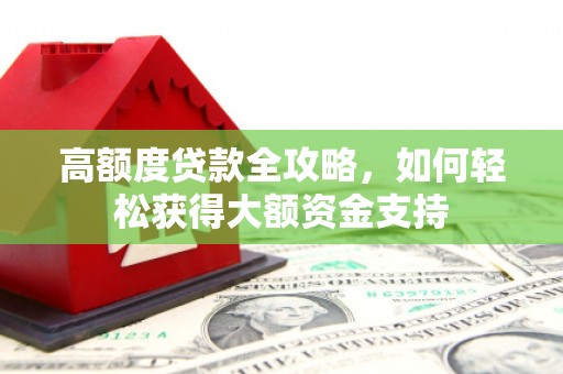 丹棱高额度贷款全攻略，如何轻松获得大额资金支持