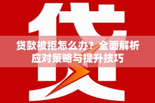 丹棱贷款被拒怎么办？全面解析应对策略与提升技巧