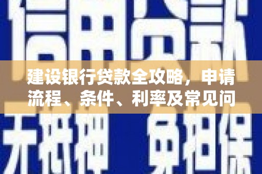 丹棱建设银行贷款全攻略，申请流程、条件、利率及常见问题解答