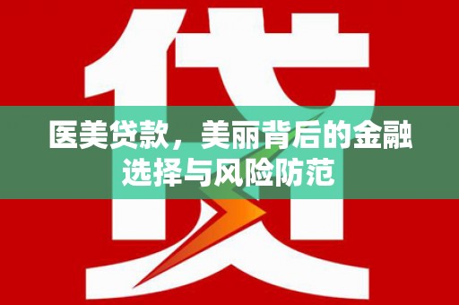 丹棱医美贷款，美丽背后的金融选择与风险防范