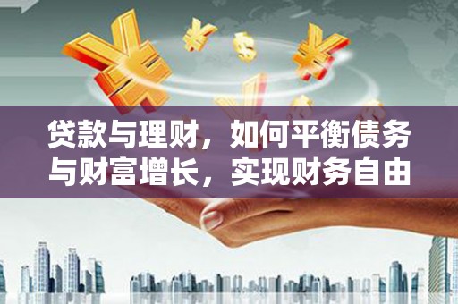 丹棱贷款与理财，如何平衡债务与财富增长，实现财务自由